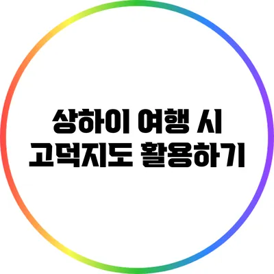 상하이 여행 시 고덕지도 활용하기