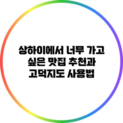 상하이에서 너무 가고 싶은 맛집 추천과 고덕지도 사용법
