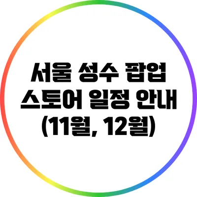 서울 성수 팝업 스토어 일정 안내 (11월, 12월)