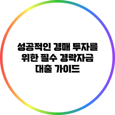 성공적인 경매 투자를 위한 필수 경락자금 대출 가이드