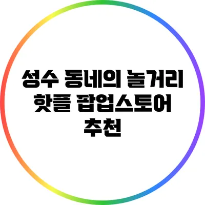 성수 동네의 놀거리: 핫플 팝업스토어 추천