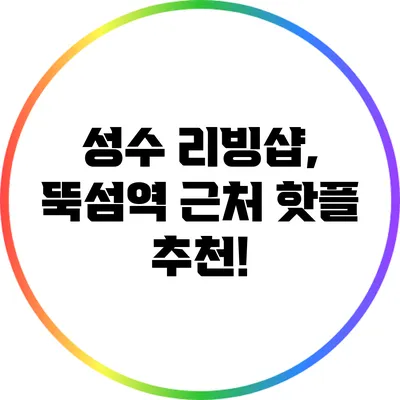 성수 리빙샵, 뚝섬역 근처 핫플 추천!