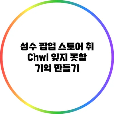 성수 팝업 스토어 취 Chwi: 잊지 못할 기억 만들기