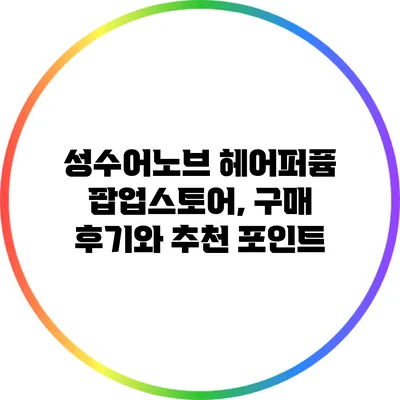 성수어노브 헤어퍼퓸 팝업스토어, 구매 후기와 추천 포인트