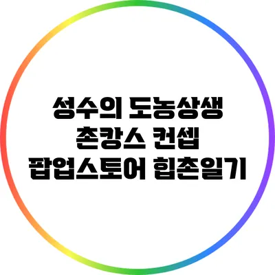 성수의 도농상생 촌캉스 컨셉 팝업스토어 힙촌일기