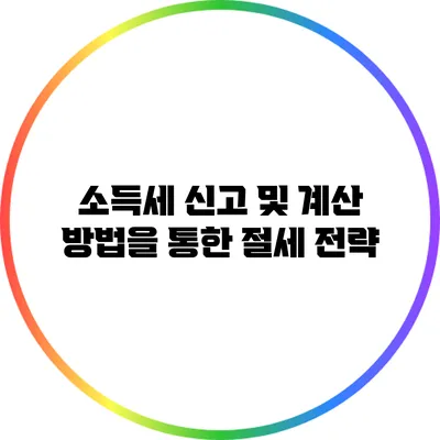 소득세 신고 및 계산 방법을 통한 절세 전략