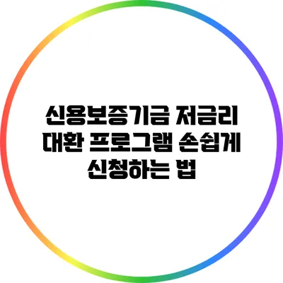 신용보증기금 저금리 대환 프로그램 손쉽게 신청하는 법