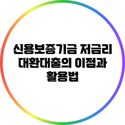 신용보증기금 저금리 대환대출의 이점과 활용법