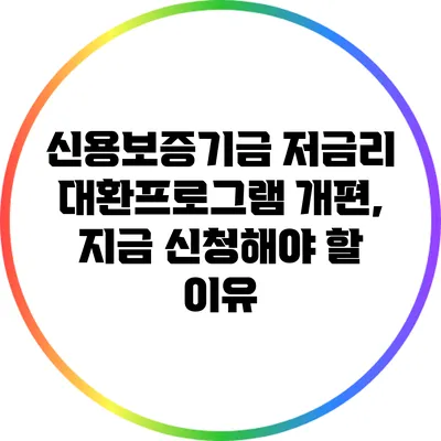 신용보증기금 저금리 대환프로그램 개편, 지금 신청해야 할 이유