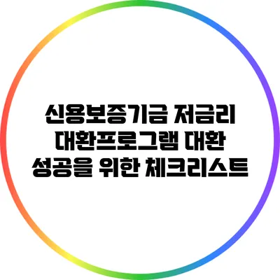 신용보증기금 저금리 대환프로그램: 대환 성공을 위한 체크리스트