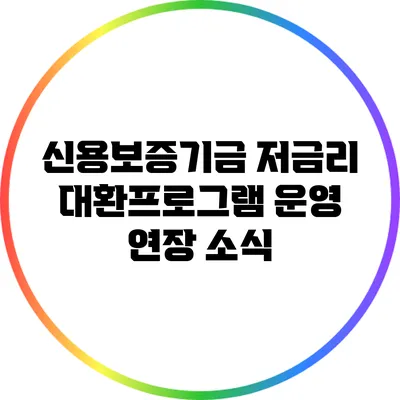 신용보증기금 저금리 대환프로그램 운영 연장 소식