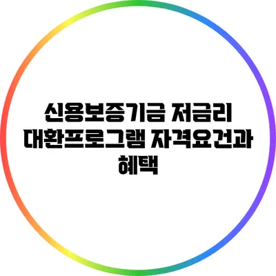 신용보증기금 저금리 대환프로그램: 자격요건과 혜택