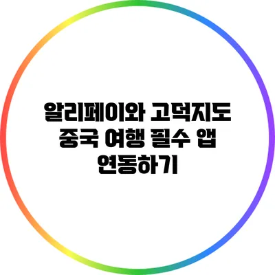 알리페이와 고덕지도: 중국 여행 필수 앱 연동하기