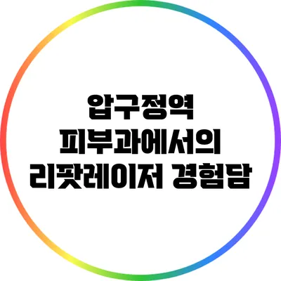 압구정역 피부과에서의 리팟레이저 경험담