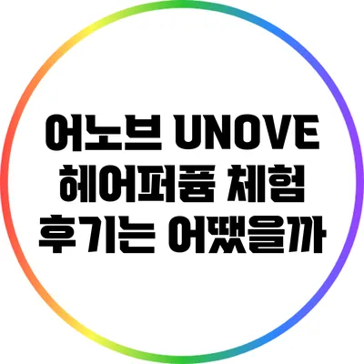 어노브 UNOVE 헤어퍼퓸 체험 후기는 어땠을까?