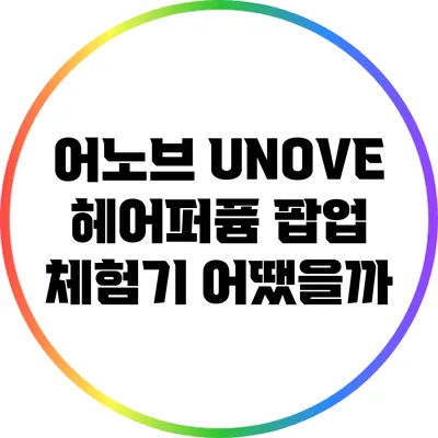 어노브 UNOVE 헤어퍼퓸 팝업 체험기: 어땠을까?