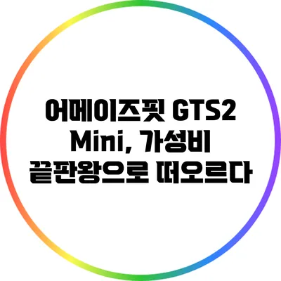 어메이즈핏 GTS2 Mini, 가성비 끝판왕으로 떠오르다