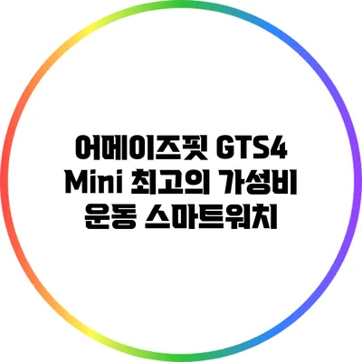 어메이즈핏 GTS4 Mini: 최고의 가성비 운동 스마트워치