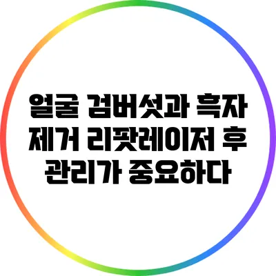 얼굴 검버섯과 흑자 제거: 리팟레이저 후 관리가 중요하다