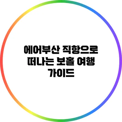 에어부산 직항으로 떠나는 보홀 여행 가이드