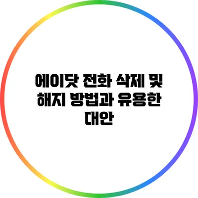 에이닷 전화 삭제 및 해지 방법과 유용한 대안