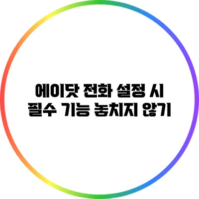 에이닷 전화 설정 시 필수 기능 놓치지 않기