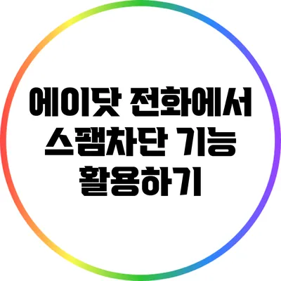 에이닷 전화에서 스팸차단 기능 활용하기