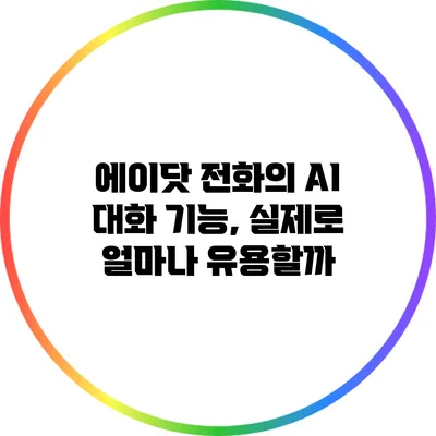 에이닷 전화의 AI 대화 기능, 실제로 얼마나 유용할까?