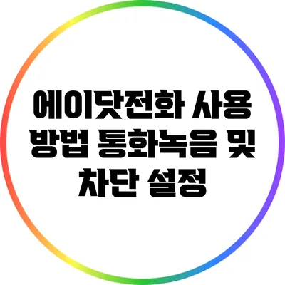 에이닷전화 사용 방법: 통화녹음 및 차단 설정