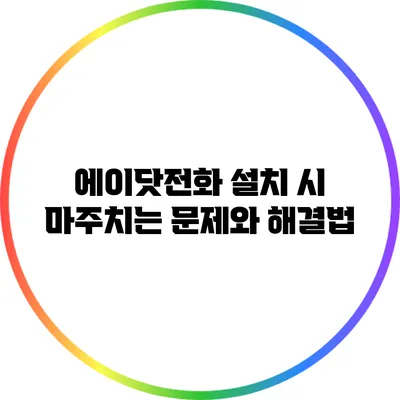 에이닷전화 설치 시 마주치는 문제와 해결법