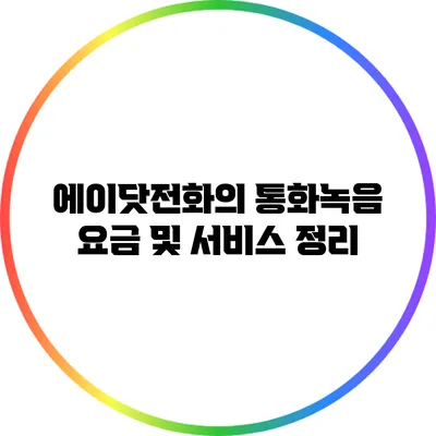 에이닷전화의 통화녹음 요금 및 서비스 정리