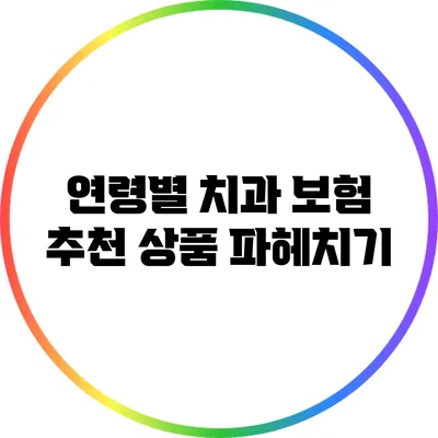 연령별 치과 보험 추천 상품 파헤치기