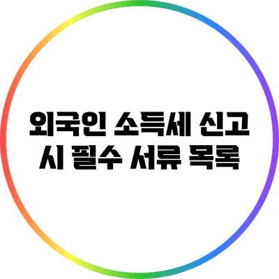 외국인 소득세 신고 시 필수 서류 목록