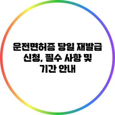 운전면허증 당일 재발급 신청, 필수 사항 및 기간 안내