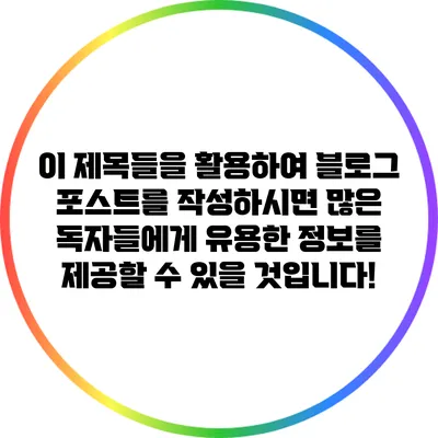 이 제목들을 활용하여 블로그 포스트를 작성하시면 많은 독자들에게 유용한 정보를 제공할 수 있을 것입니다!