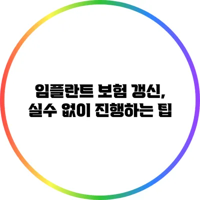 임플란트 보험 갱신, 실수 없이 진행하는 팁