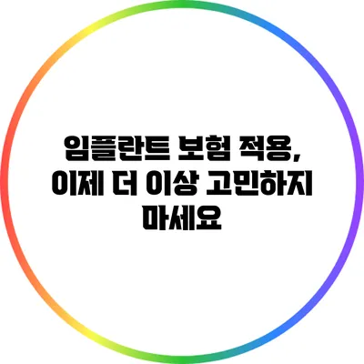 임플란트 보험 적용, 이제 더 이상 고민하지 마세요