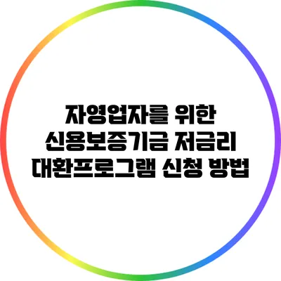 자영업자를 위한 신용보증기금 저금리 대환프로그램 신청 방법