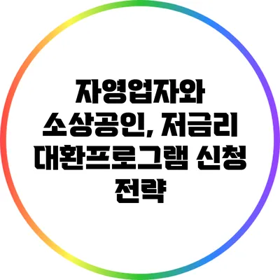 자영업자와 소상공인, 저금리 대환프로그램 신청 전략