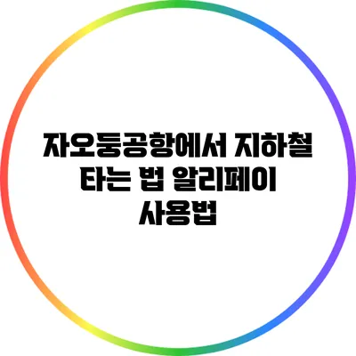 자오둥공항에서 지하철 타는 법: 알리페이 사용법