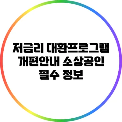 저금리 대환프로그램 개편안내: 소상공인 필수 정보