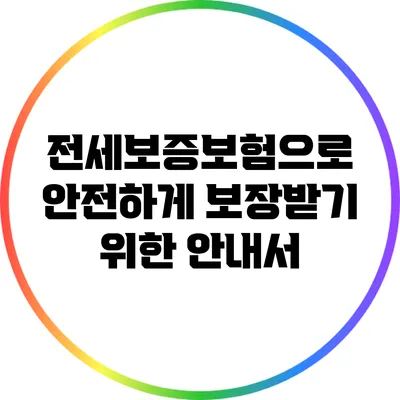 전세보증보험으로 안전하게 보장받기 위한 안내서