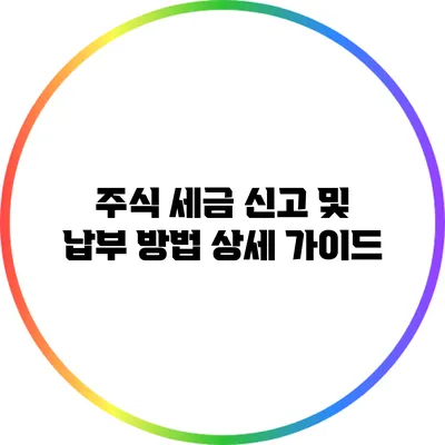 주식 세금 신고 및 납부 방법 상세 가이드