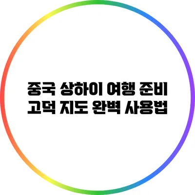 중국 상하이 여행 준비: 고덕 지도 완벽 사용법