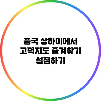 중국 상하이에서 고덕지도 즐겨찾기 설정하기