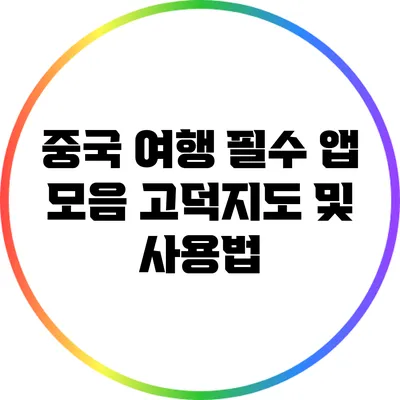 중국 여행 필수 앱 모음: 고덕지도 및 사용법