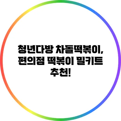 청년다방 차돌떡볶이, 편의점 떡볶이 밀키트 추천!