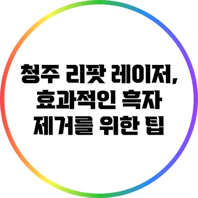 청주 리팟 레이저, 효과적인 흑자 제거를 위한 팁