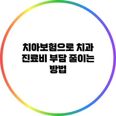 치아보험으로 치과 진료비 부담 줄이는 방법