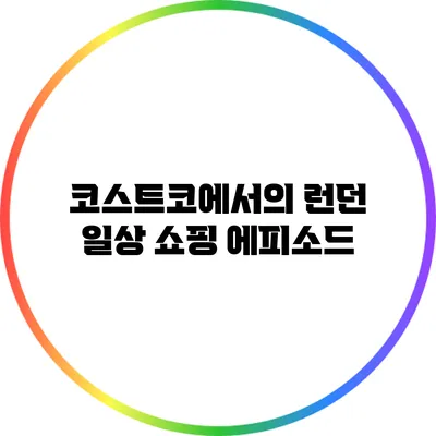 코스트코에서의 런던 일상: 쇼핑 에피소드